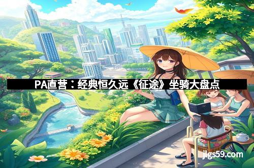 PA直营:经典恒久远《征途》坐骑大盘点 PA直营:经典恒久远《征途》坐骑大盘点