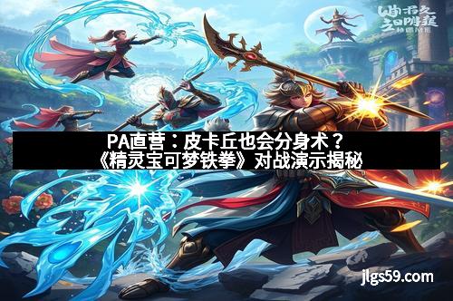 PA直营:皮卡丘也会分身术?《精灵宝可梦铁拳》对战演示揭秘 PA直营:皮卡丘也会分身术?《精灵宝可梦铁拳》对战演示揭秘